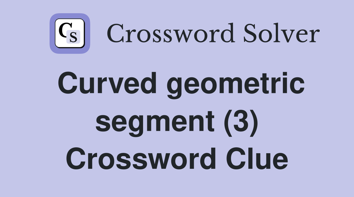 Curved geometric segment (3) Crossword Clue