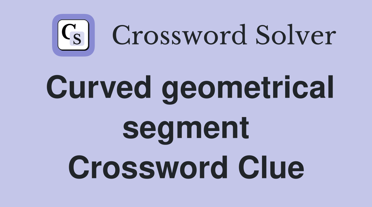 Curved geometrical segment Crossword Clue