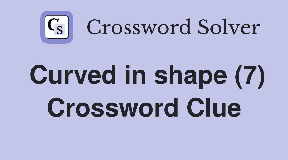 Curved in shape (7) Crossword Clue