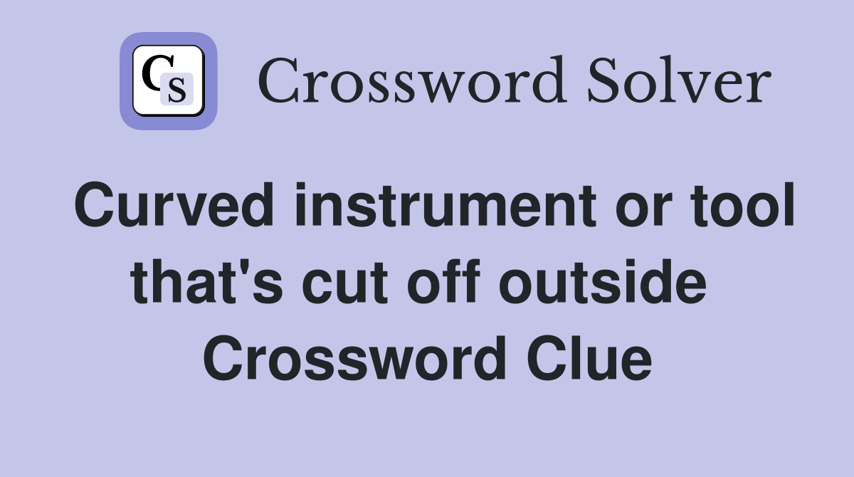 Curved instrument or tool that's cut off outside  Crossword Clue