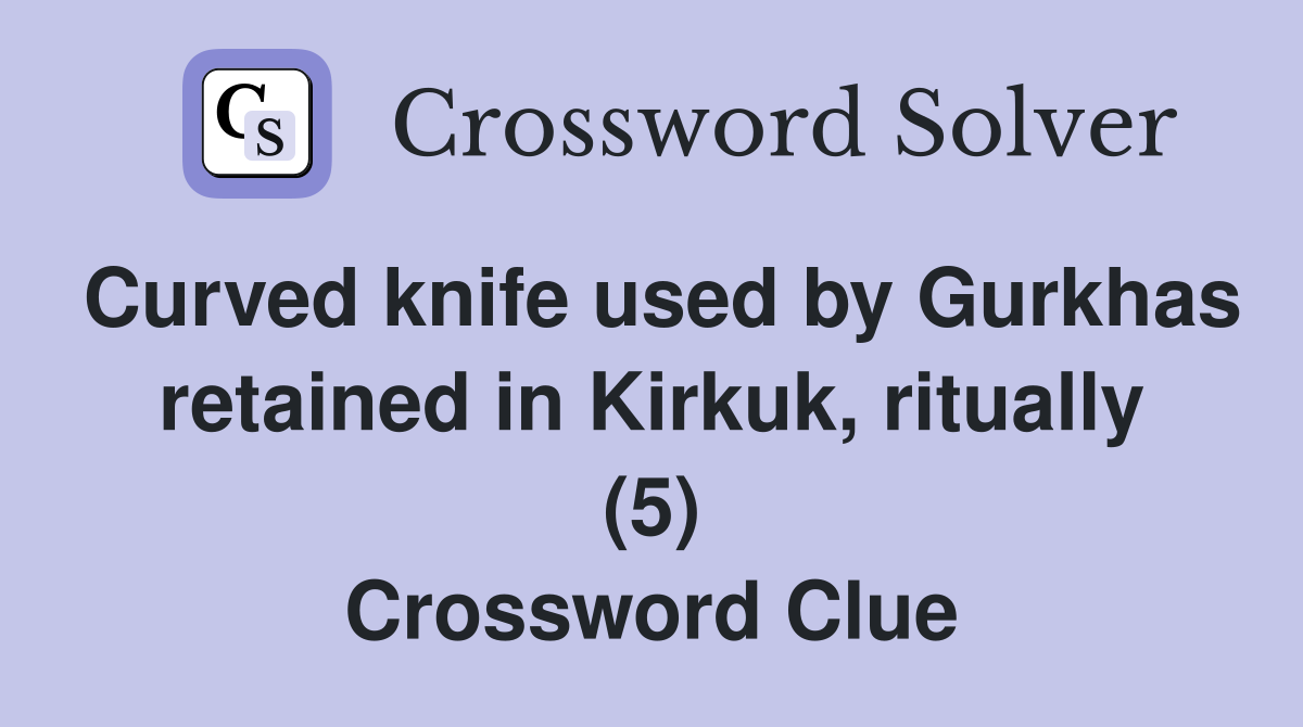 Curved knife used by Gurkhas retained in Kirkuk, ritually (5) Crossword Clue