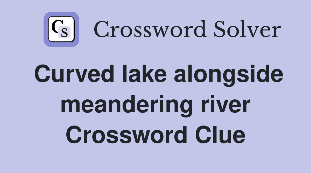 Curved lake alongside meandering river Crossword Clue