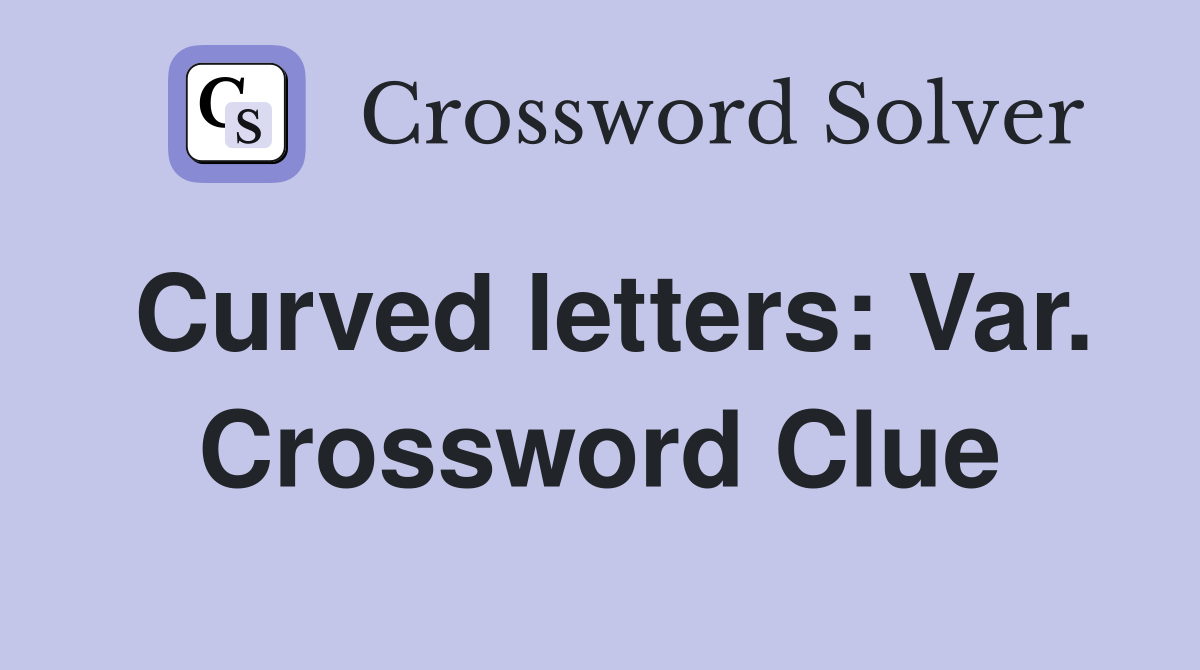 Curved letters: Var. Crossword Clue
