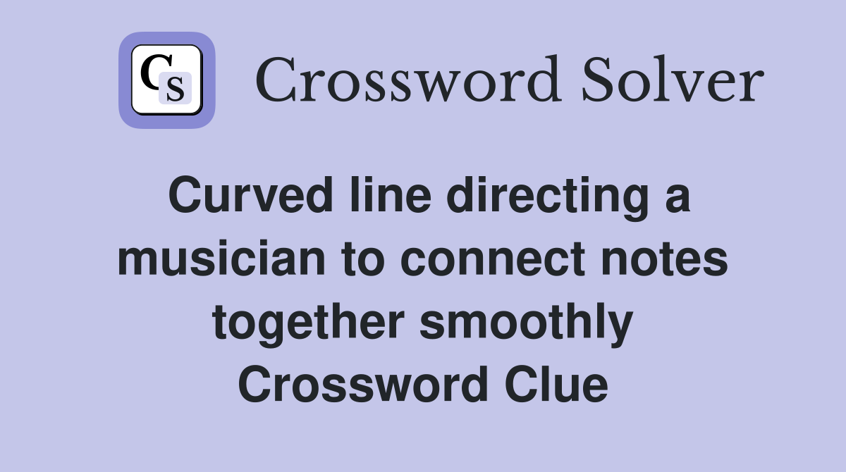 Curved line directing a musician to connect notes together smoothly Crossword Clue
