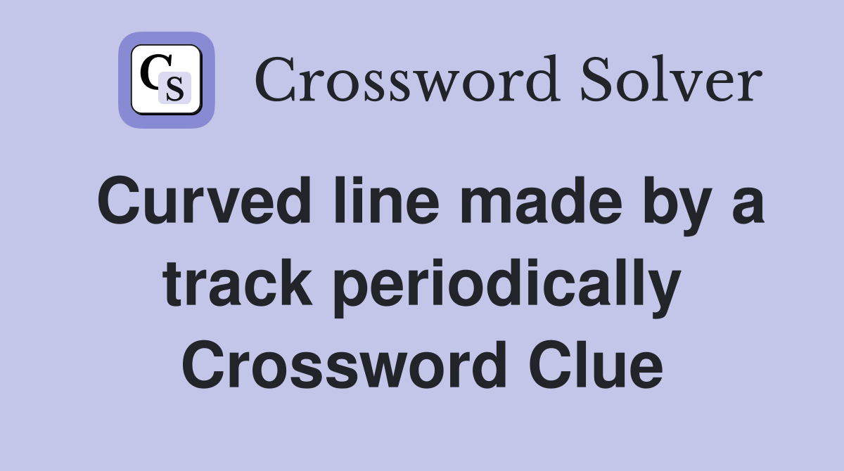 Curved line made by a track periodically Crossword Clue