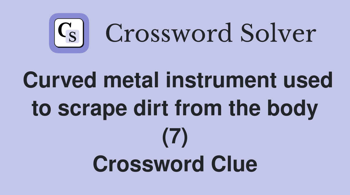 Curved metal instrument used to scrape dirt from the body (7) Crossword Clue