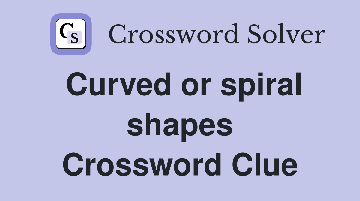 Curved or spiral shapes Crossword Clue