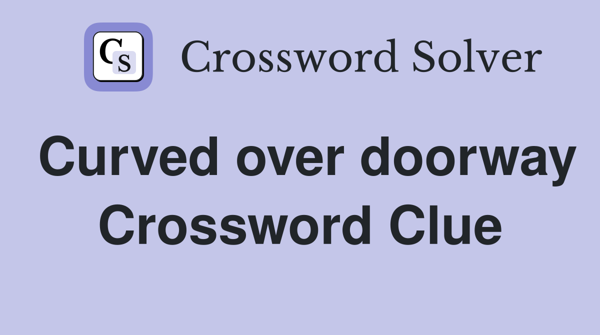 Curved over doorway Crossword Clue
