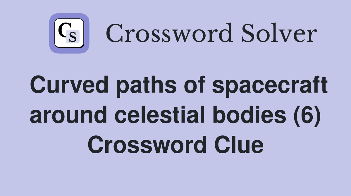 Curved paths of spacecraft around celestial bodies (6) Crossword Clue