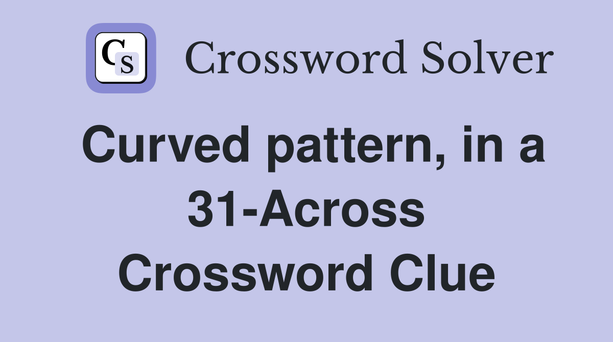 Curved pattern, in a 31-Across Crossword Clue