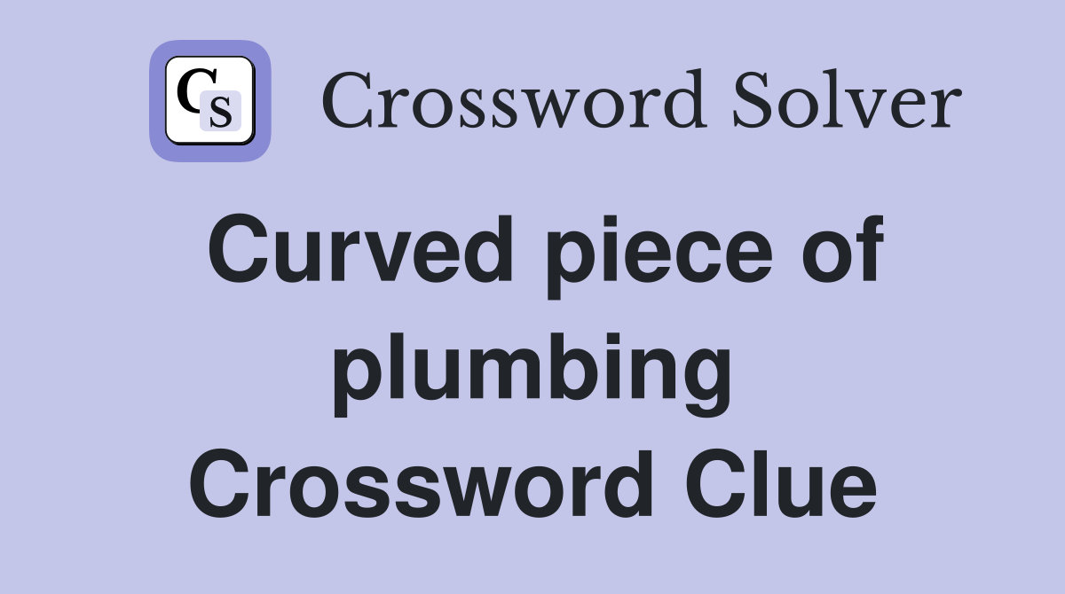 Curved piece of plumbing Crossword Clue