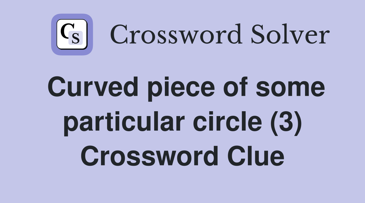 Curved piece of some particular circle (3) Crossword Clue