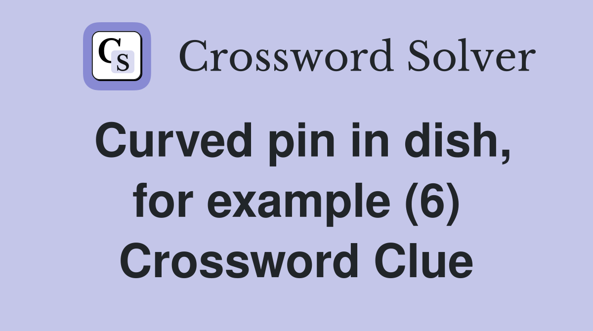 Curved pin in dish, for example (6) Crossword Clue