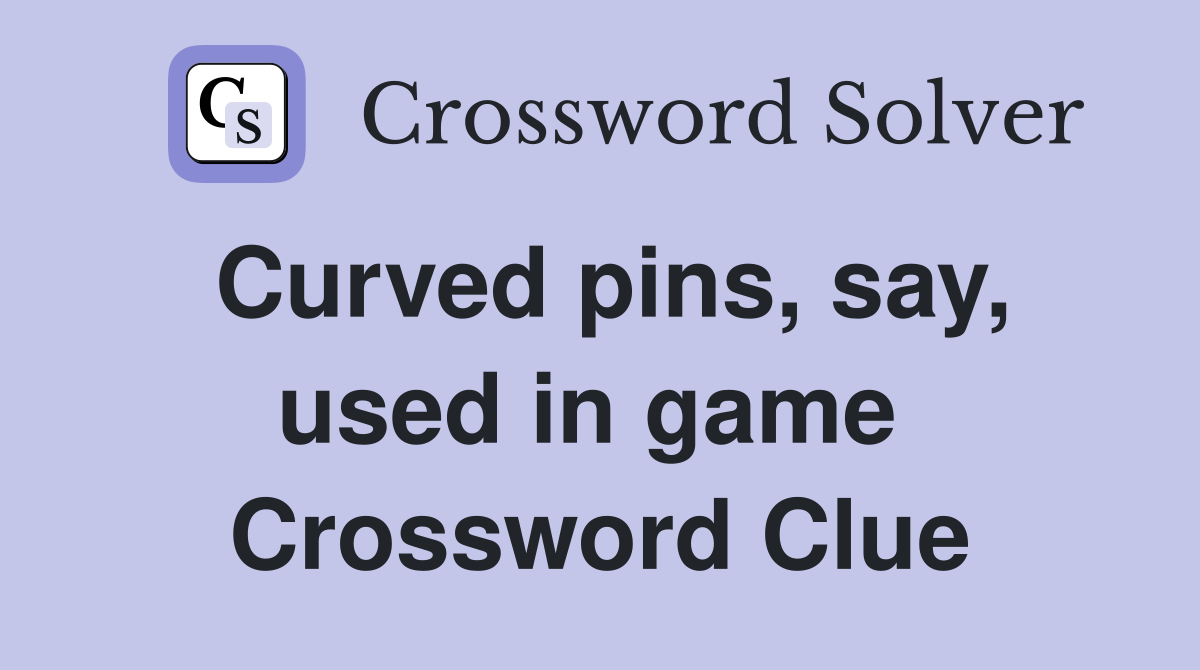 Curved pins, say, used in game  Crossword Clue