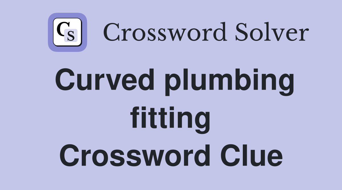 Curved plumbing fitting Crossword Clue