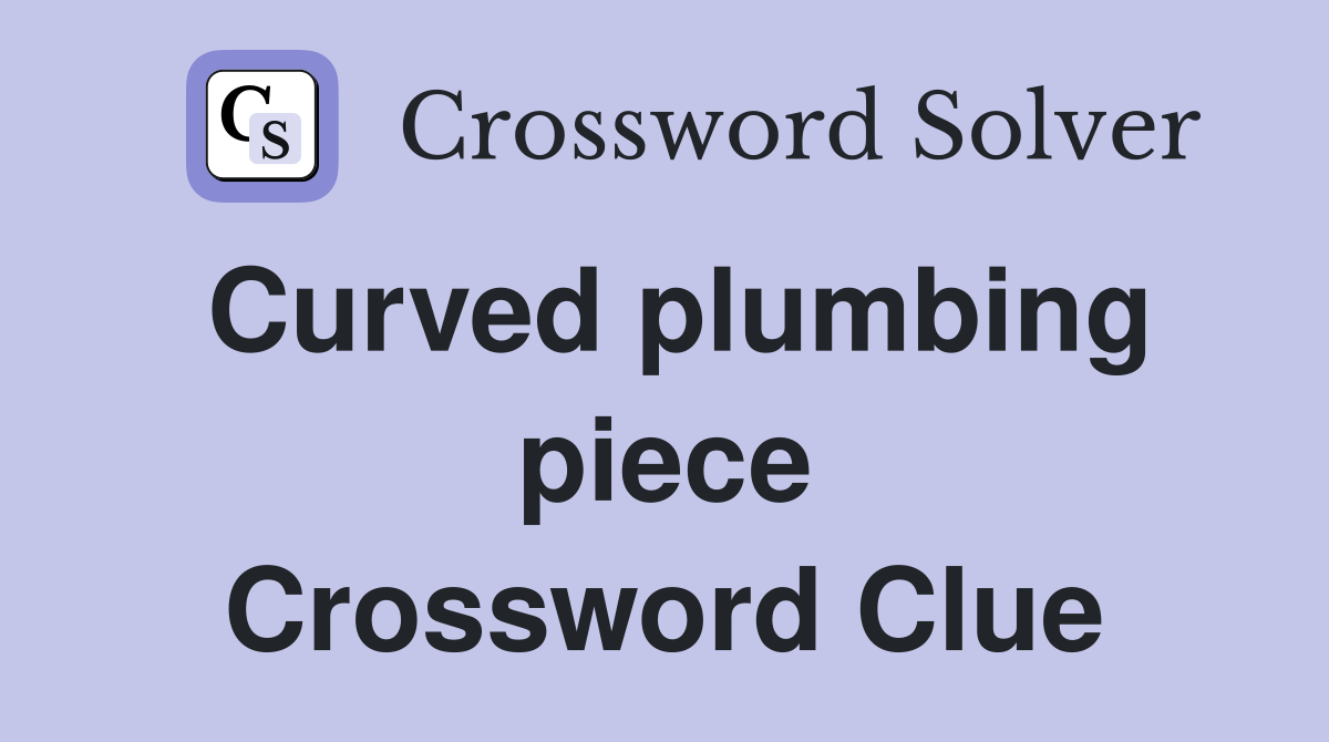 Curved plumbing piece Crossword Clue