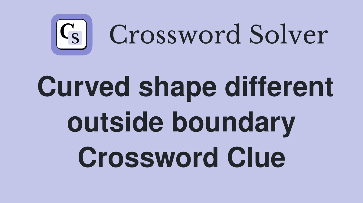 Curved shape different outside boundary Crossword Clue