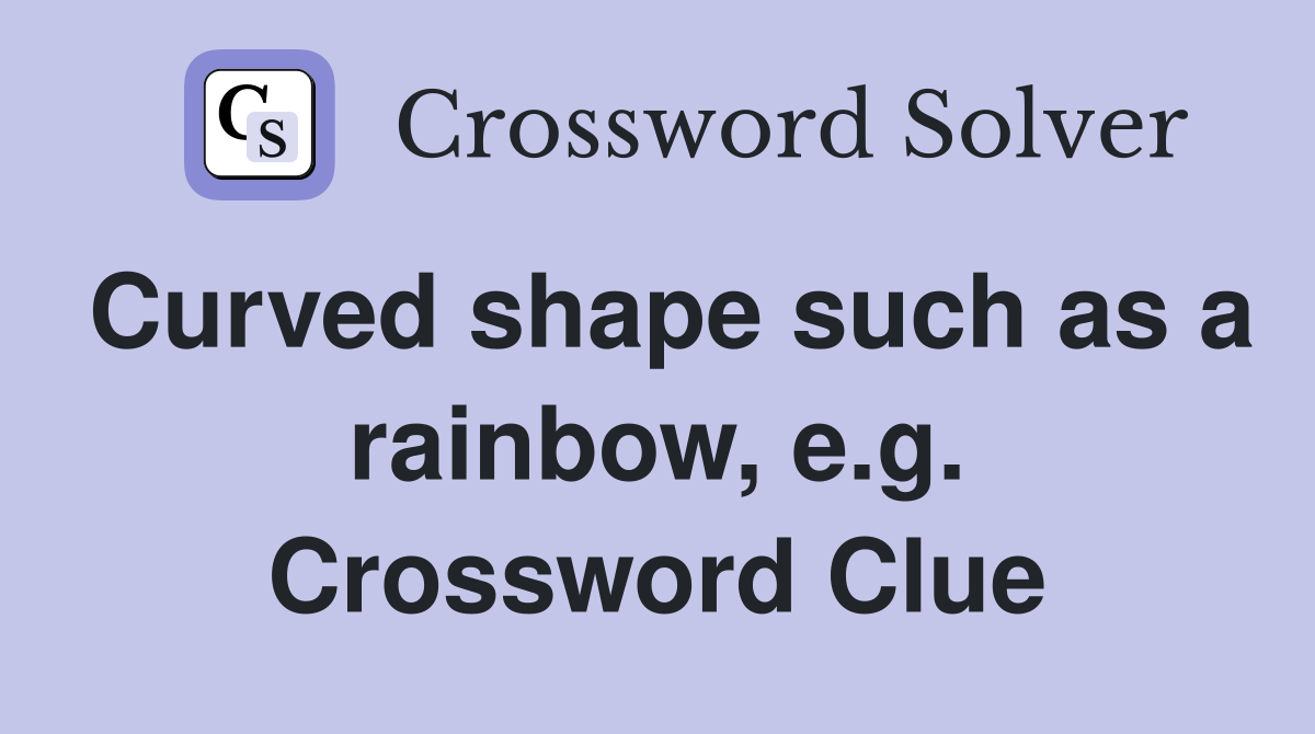 Curved shape such as a rainbow, e.g. Crossword Clue