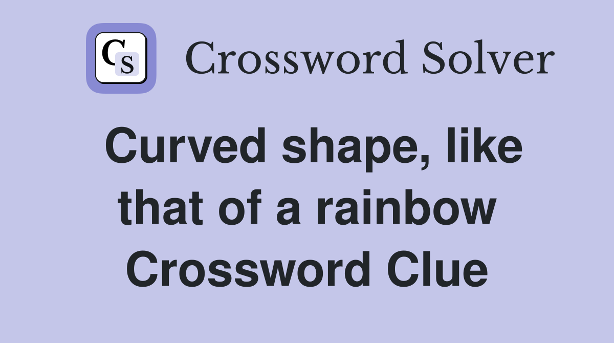 Curved shape, like that of a rainbow Crossword Clue