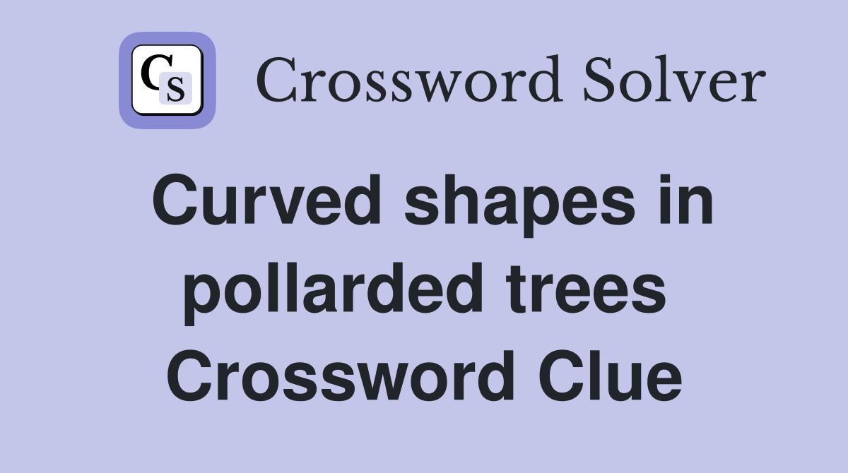 Curved shapes in pollarded trees Crossword Clue