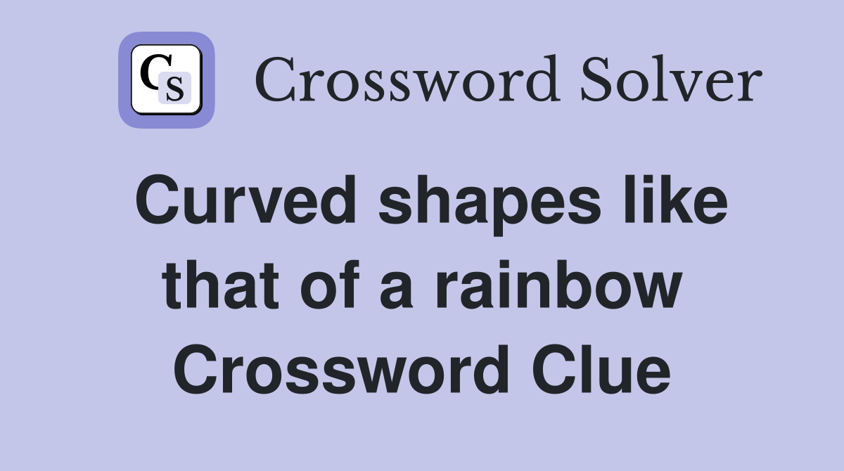 Curved shapes like that of a rainbow Crossword Clue