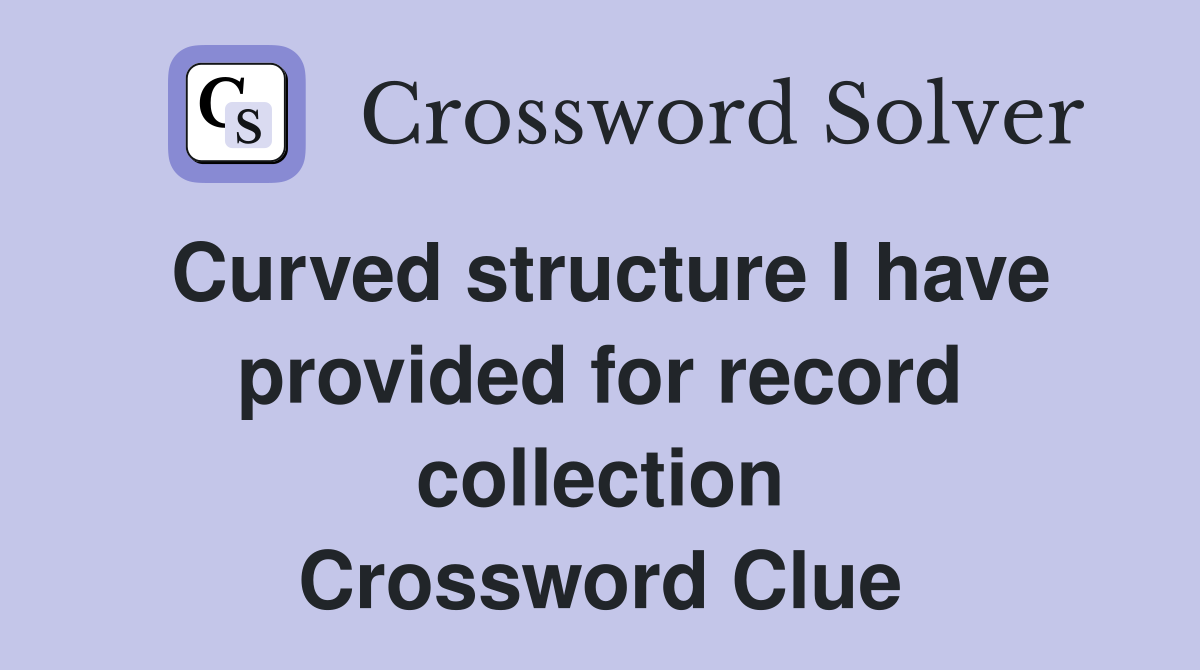 Curved structure I have provided for record collection Crossword Clue
