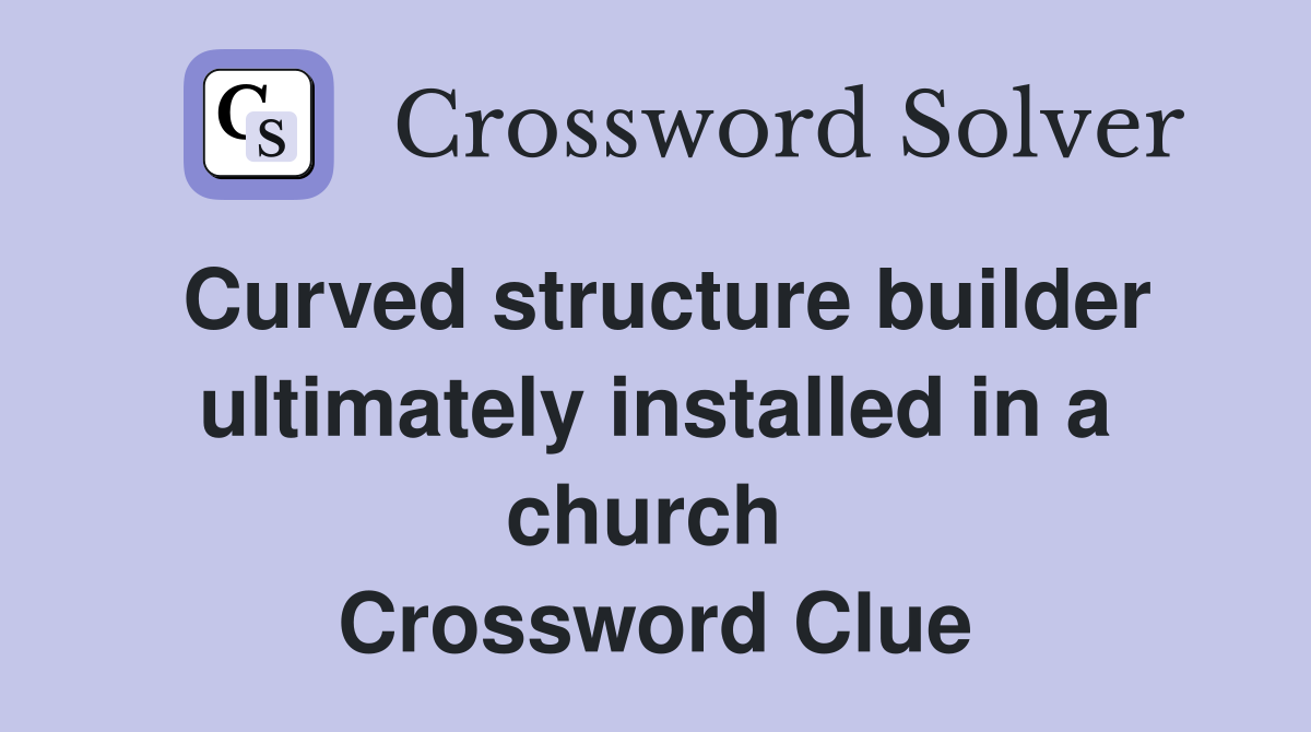 Curved structure builder ultimately installed in a church  Crossword Clue