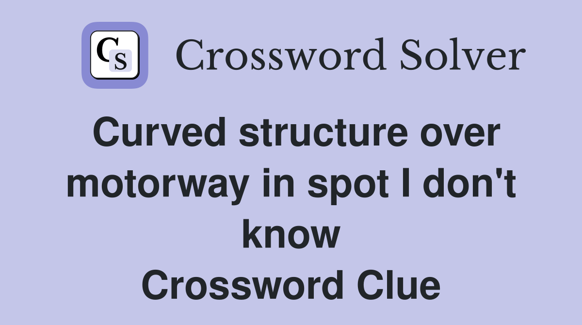 Curved structure over motorway in spot I don't know Crossword Clue