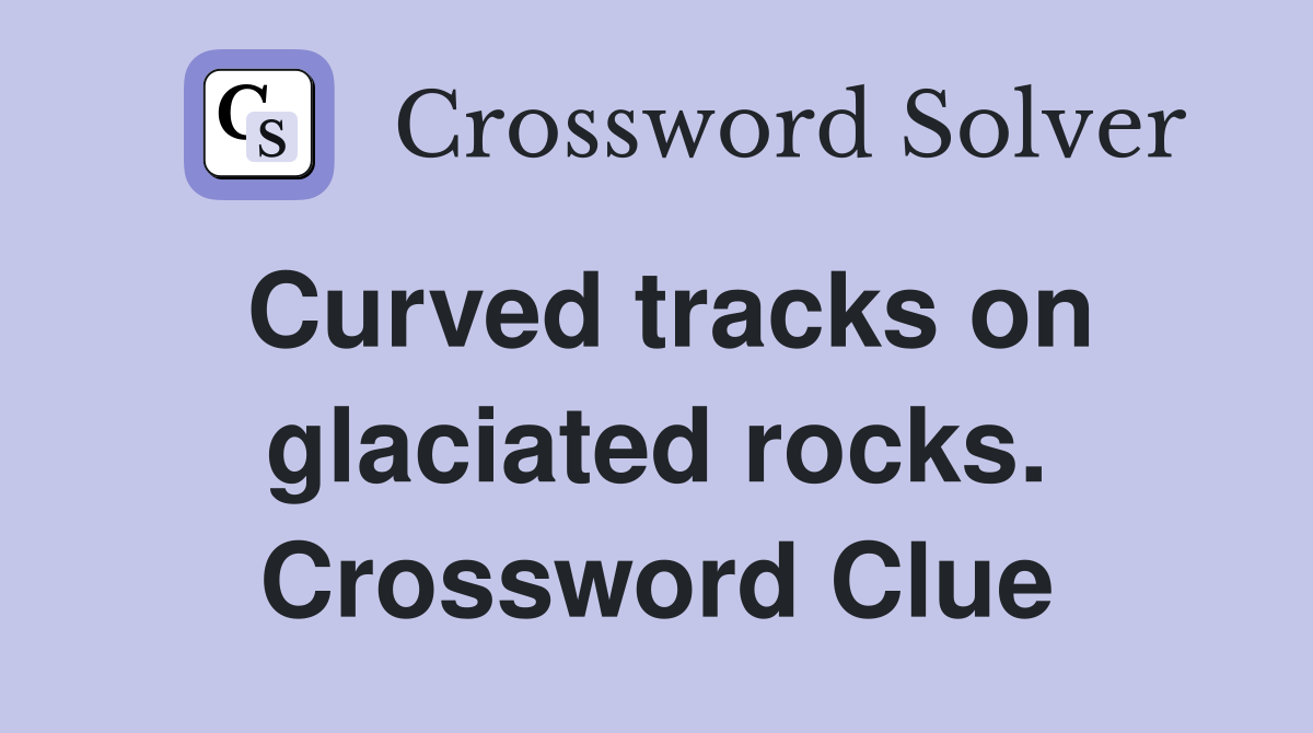 Curved tracks on glaciated rocks. Crossword Clue