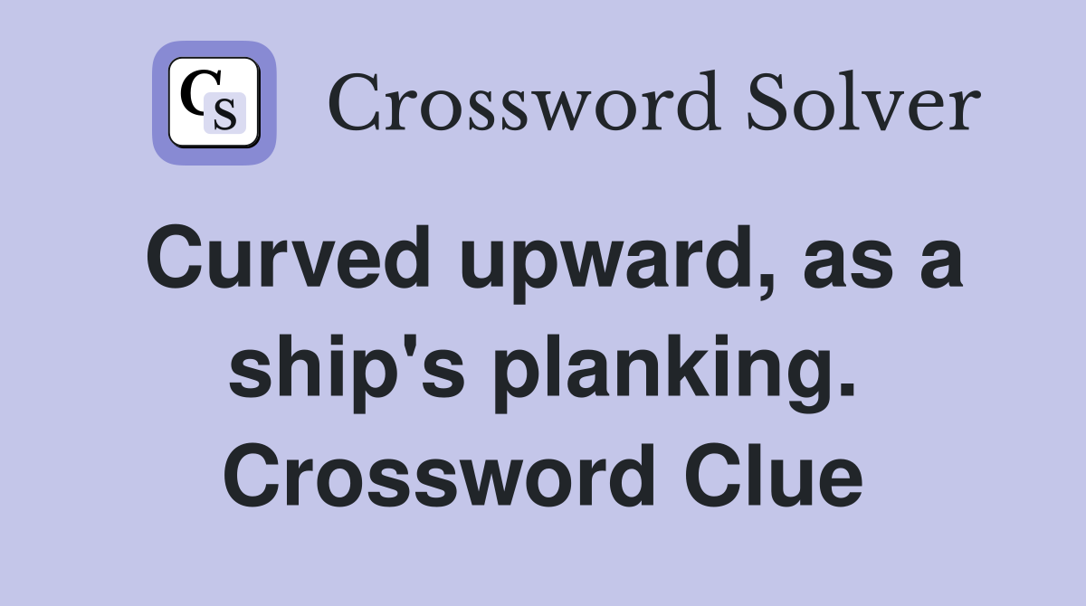Curved upward, as a ship's planking. Crossword Clue