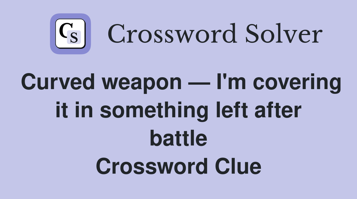 Curved weapon — I'm covering it in something left after battle Crossword Clue