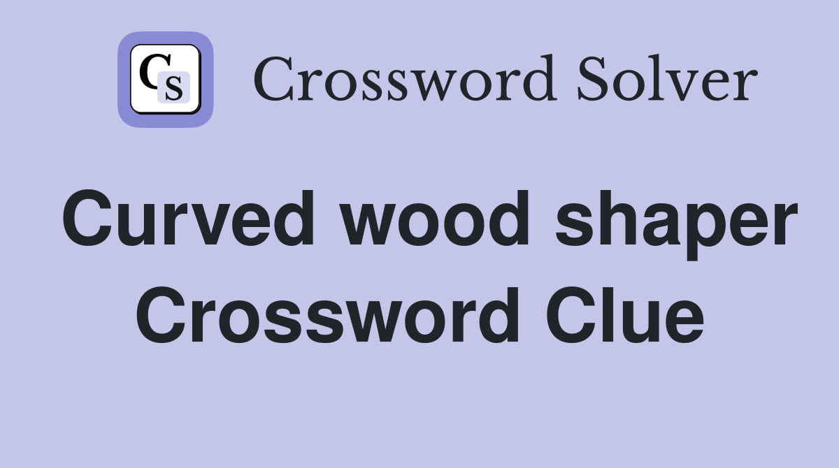 Curved wood shaper Crossword Clue