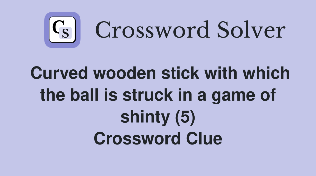 Curved wooden stick with which the ball is struck in a game of shinty (5) Crossword Clue