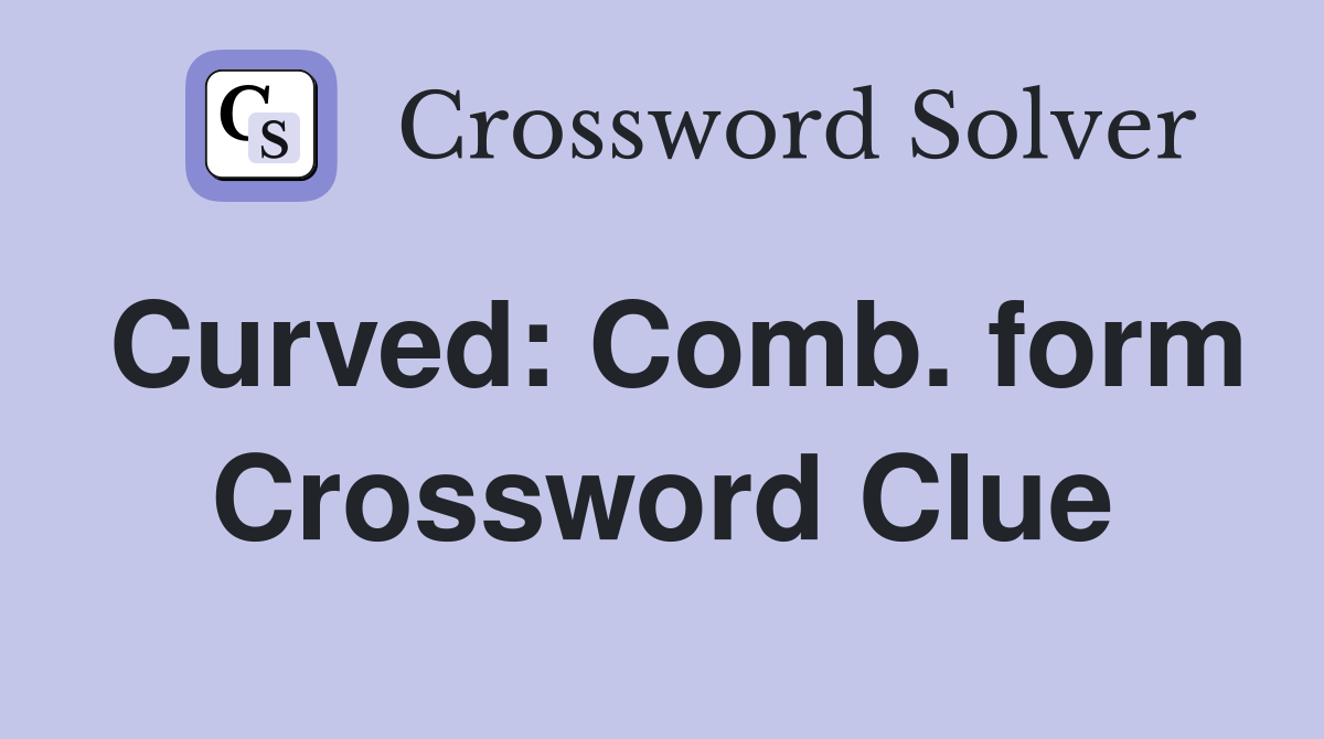 Curved: Comb. form Crossword Clue