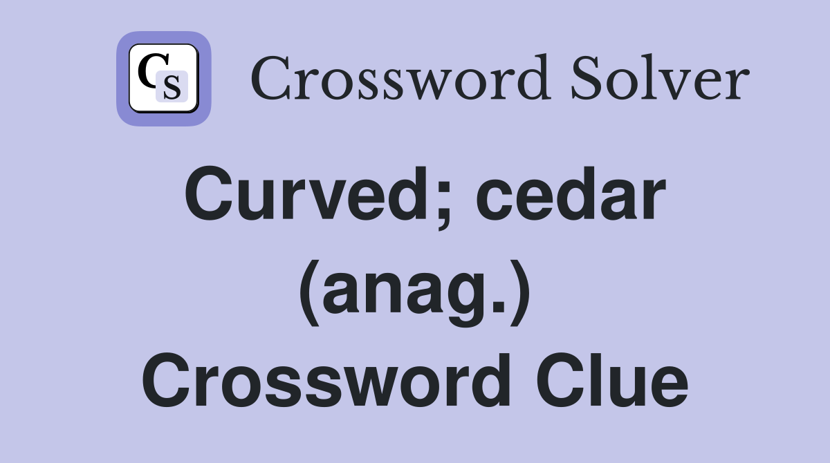 Curved; cedar (anag.) Crossword Clue