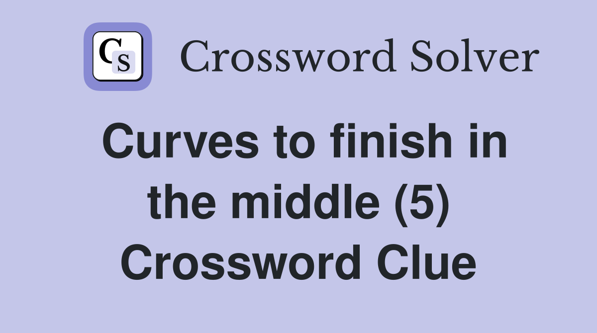 Curves to finish in the middle (5) Crossword Clue