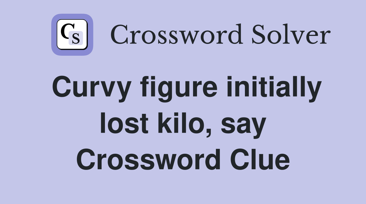 Curvy figure initially lost kilo, say Crossword Clue