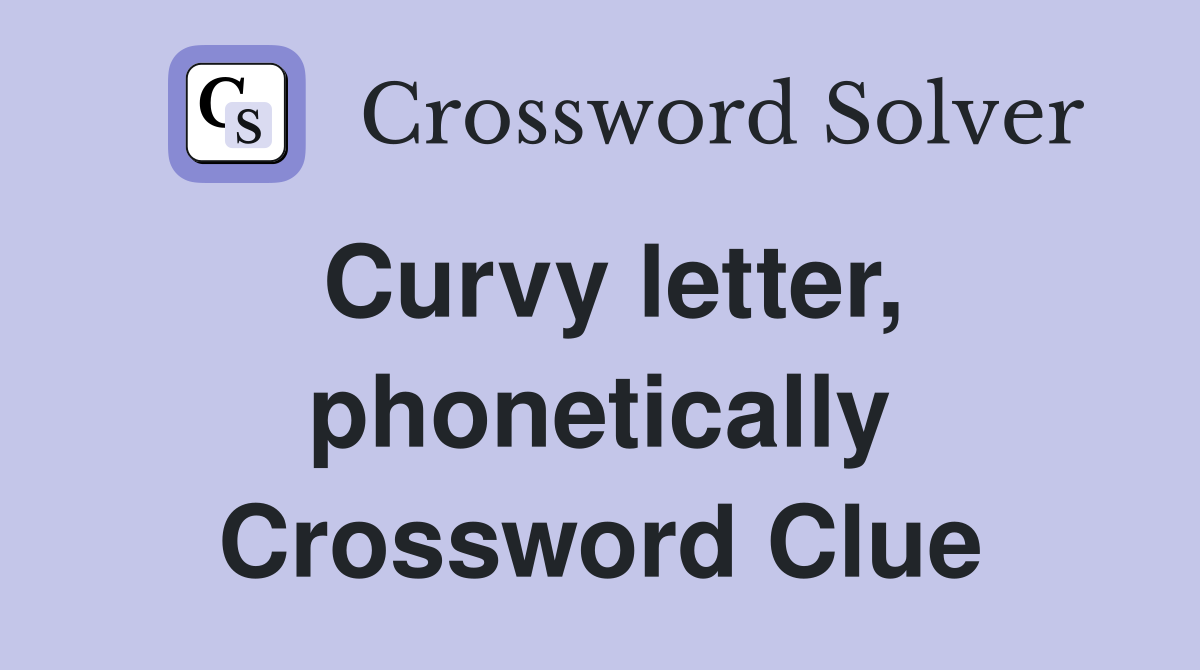 Curvy letter, phonetically Crossword Clue