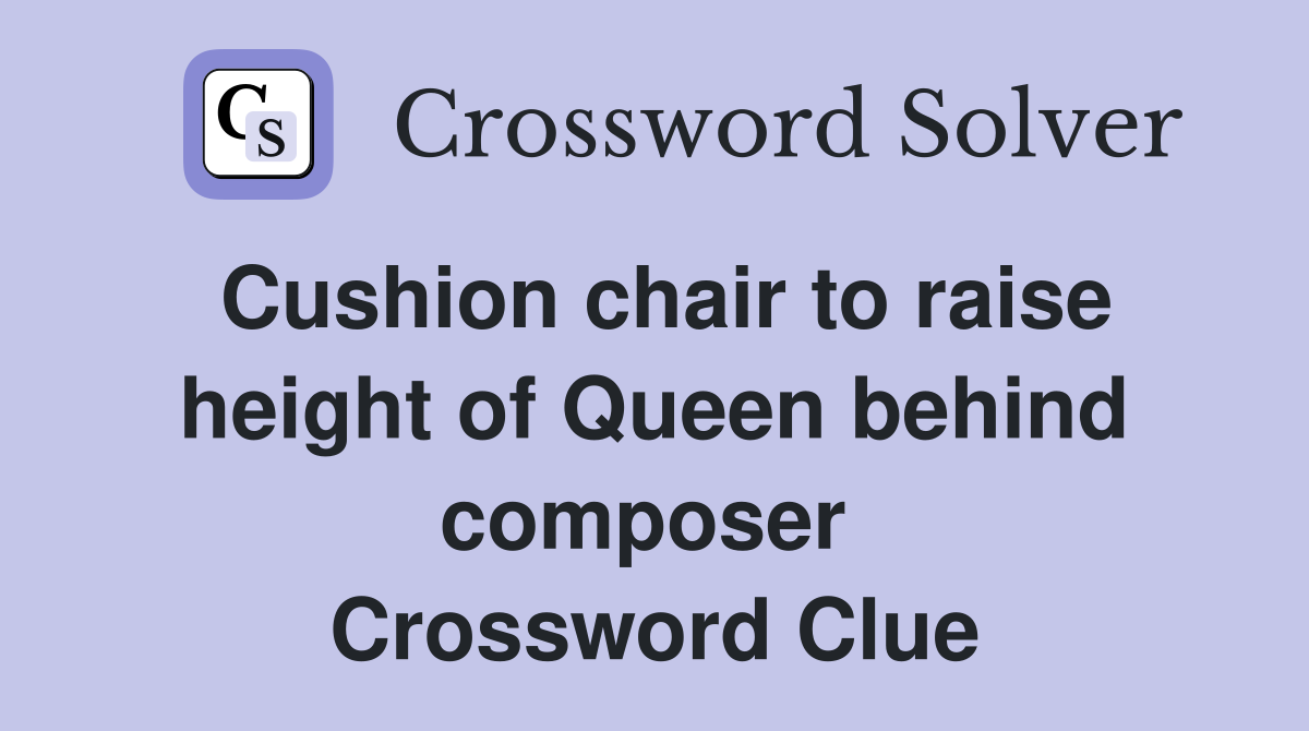 Cushion chair to raise height of Queen behind composer  Crossword Clue