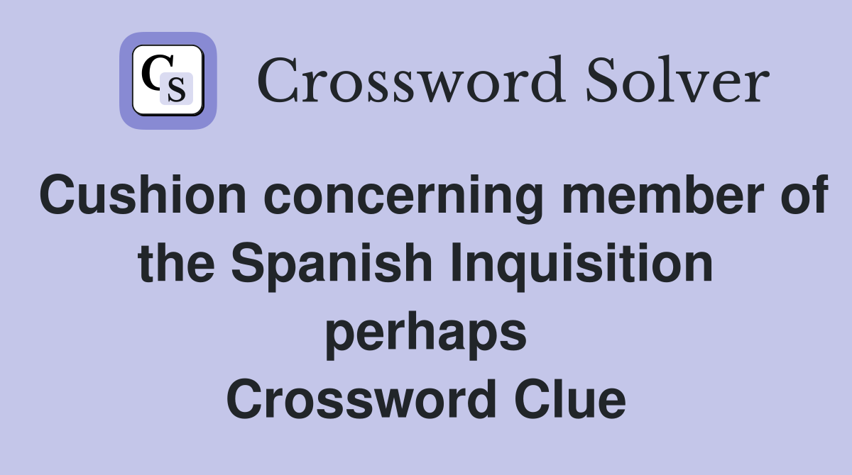 Cushion concerning member of the Spanish Inquisition perhaps Crossword Clue