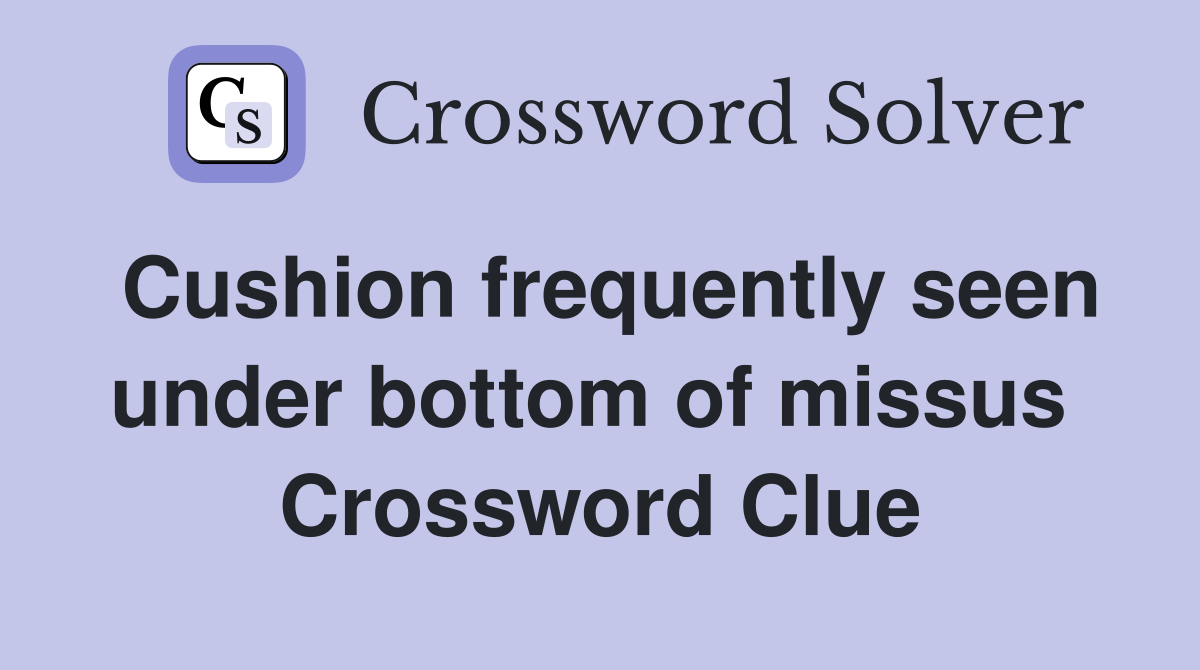 Cushion frequently seen under bottom of missus  Crossword Clue