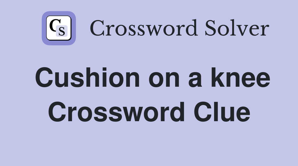 Cushion on a knee Crossword Clue
