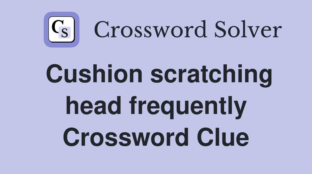 Cushion scratching head frequently Crossword Clue
