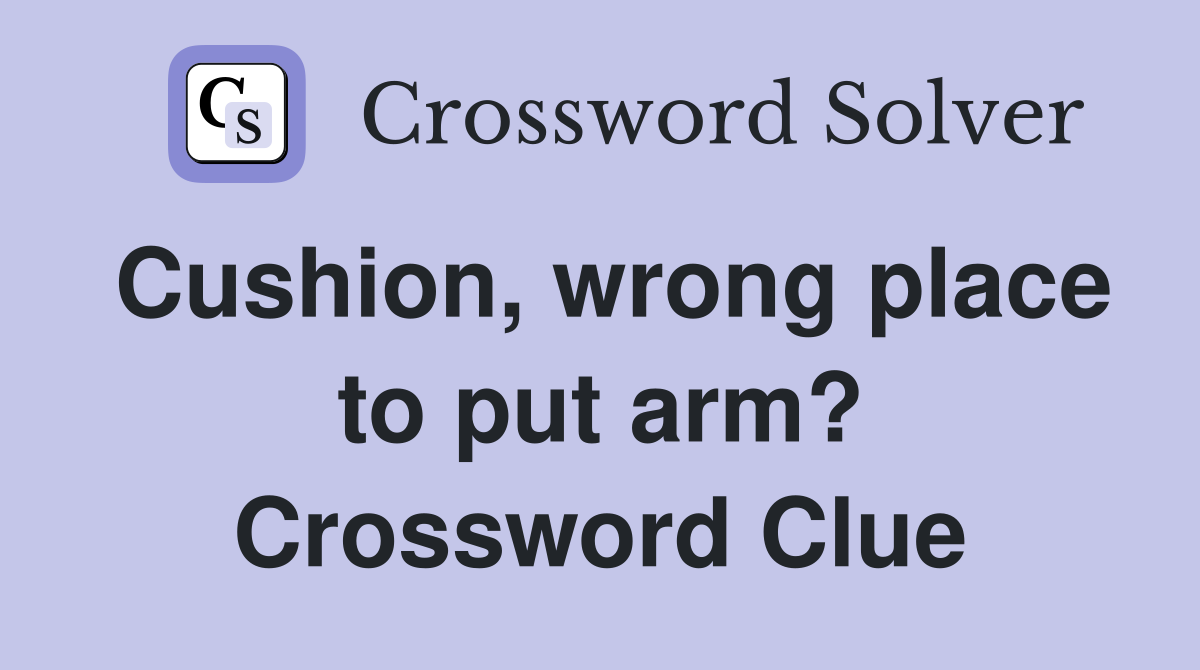 Cushion, wrong place to put arm? Crossword Clue