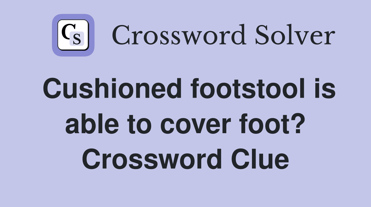 Cushioned footstool is able to cover foot? Crossword Clue
