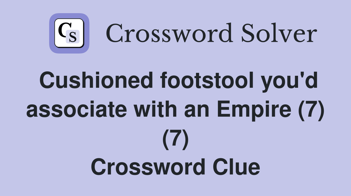 Cushioned footstool you'd associate with an Empire (7) (7) Crossword Clue