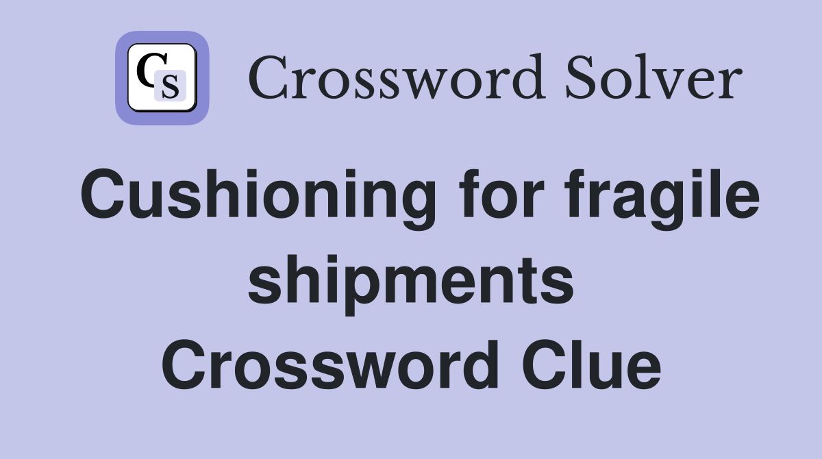 Cushioning for fragile shipments Crossword Clue