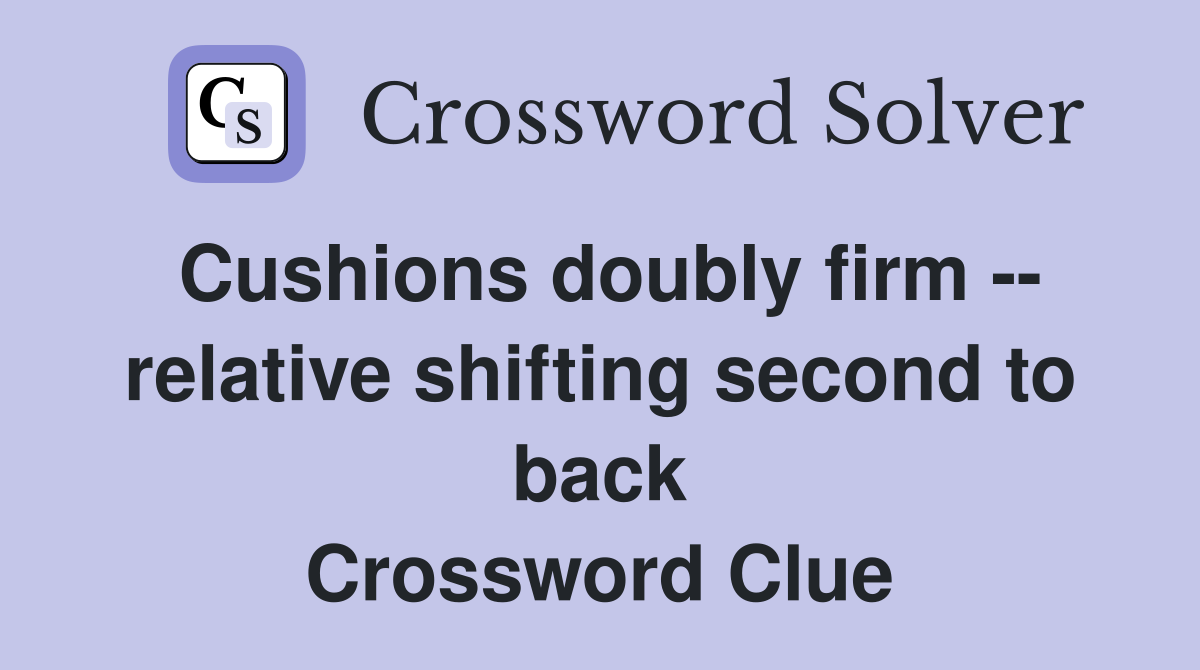 Cushions doubly firm -- relative shifting second to back Crossword Clue