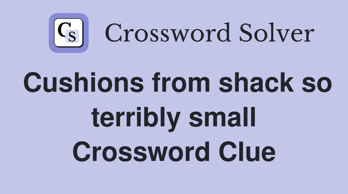 Cushions from shack so terribly small Crossword Clue