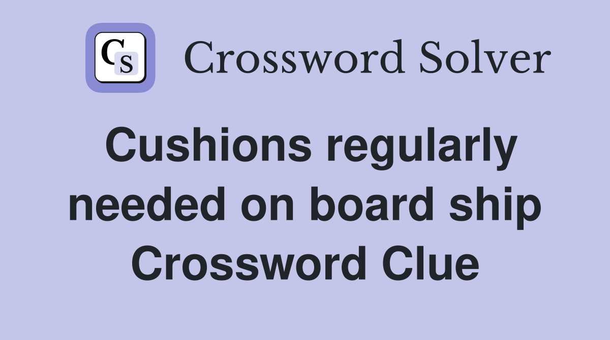 Cushions regularly needed on board ship Crossword Clue